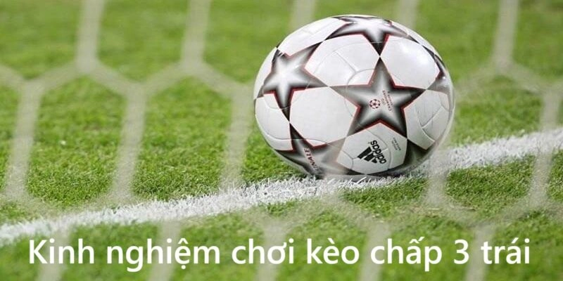 Kinh nghiệm chơi kèo chấp 3 trái